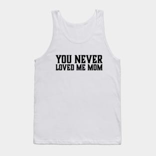 You Never Loved Me Mom meme saying Tank Top